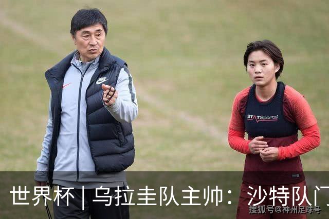 世界杯 | 乌拉圭队主帅：沙特队门将太出色