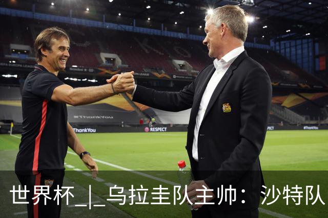 世界杯 | 乌拉圭队主帅：沙特队门将太出色