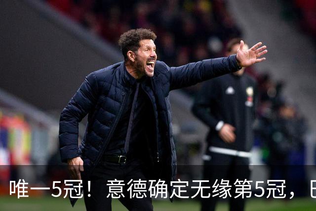 唯一5冠！意德确定无缘第5冠，巴西仍独享“五星”称号+冲击第6冠