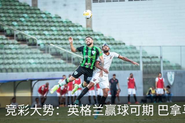 竞彩大势：英格兰赢球可期 巴拿马有望不败