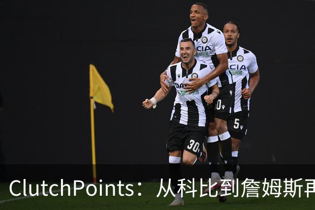 ClutchPoints：从科比到詹姆斯再到东契奇 湖人巨星传承继续