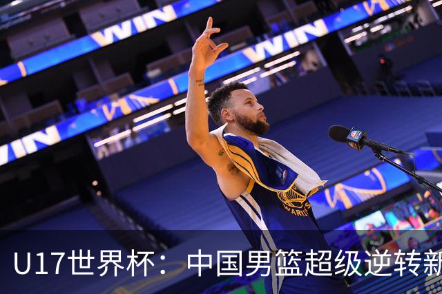 U17世界杯：中国男篮超级逆转新西兰 张淳智24+6三分吕飞燕20分